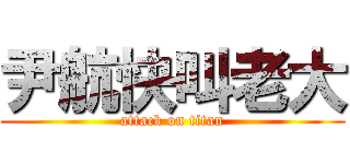 尹航快叫老大 (attack on titan)