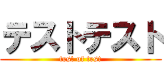 テストテスト (test of test)
