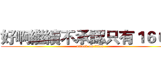 好啊繼續不承認只有１６０阿 (attack on titan)
