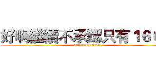 好啊繼續不承認只有１６０阿 (attack on titan)