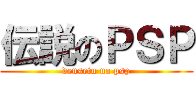 伝説のＰＳＰ (densetu no psp)