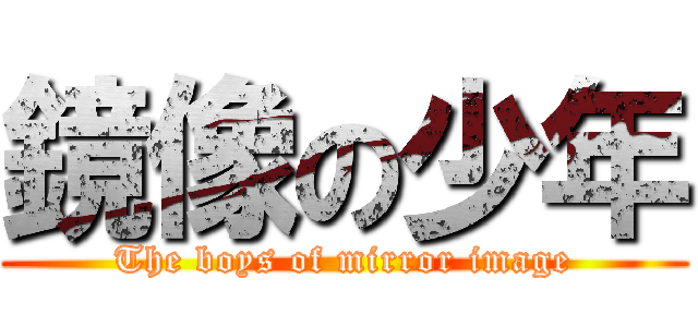 鏡像の少年 (The boys of mirror image)