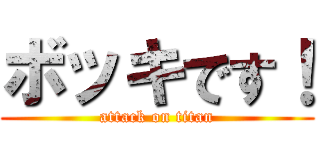 ボッキです！ (attack on titan)