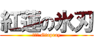 紅蓮の氷刃 (лёд Giapray)