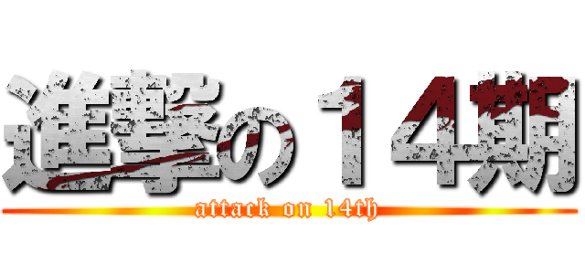 進撃の１４期 (attack on 14th)