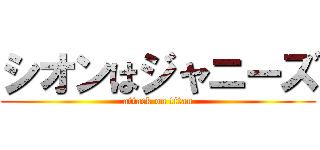 シオンはジャニーズ (attack on titan)