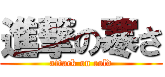 進撃の寒さ (attack on cold)