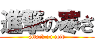 進撃の寒さ (attack on cold)