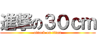 進撃の３０ｃｍ (attack on titan)