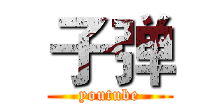 子弹 (youtube)