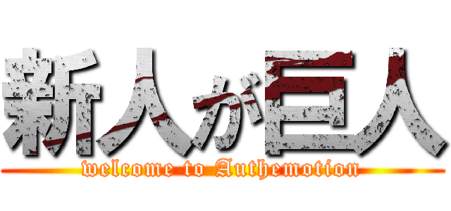 新人が巨人 (welcome to Authemotion)