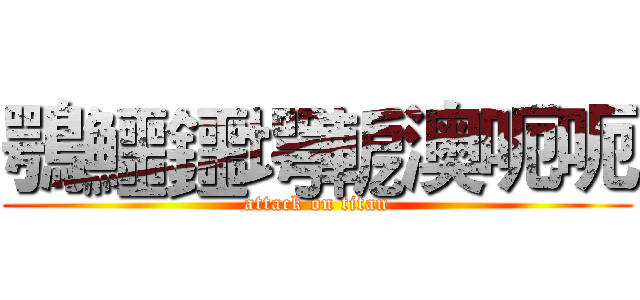 鶚鱷鑩堮軶澳呃呃 (attack on titan)