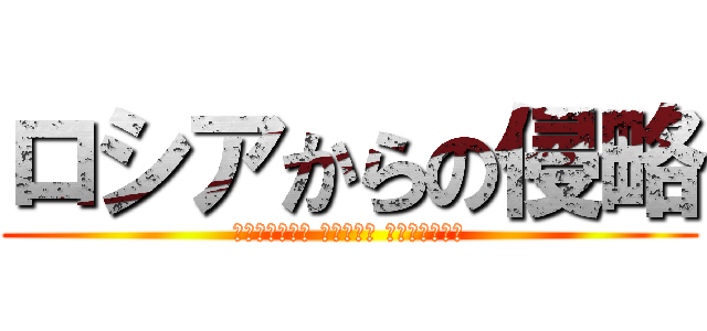 ロシアからの侵略 (рылвтцш швовя йцщбадь)