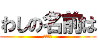 わしの名前は (シバエン)