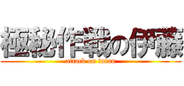 極秘作戦の伊藤 (attack on futan)
