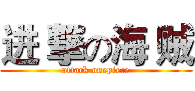 进 撃の海 贼 (attack onepiece)