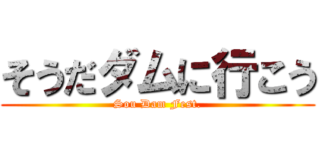 そうだダムに行こう (Sou Dam Fest.)