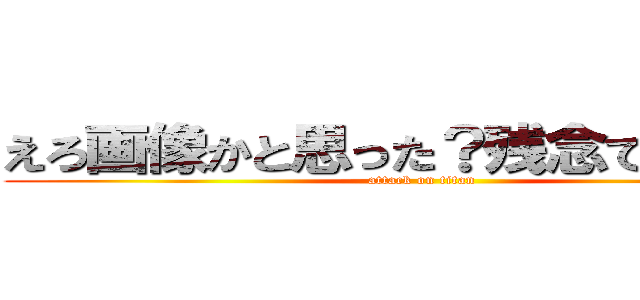 えろ画像かと思った？残念でしたｗｗ (attack on titan)