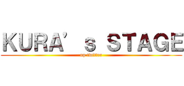 ＫＵＲＡ’ｓ ＳＴＡＧＥ (up twitter)