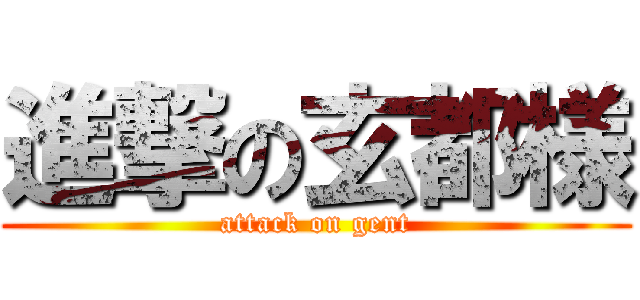 進撃の玄都様 (attack on gent)