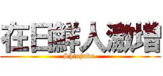 在日鮮人激増 (Shinjuku )