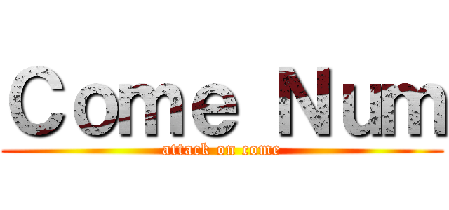 Ｃｏｍｅ Ｎｕｍ (attack on come)