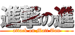 進撃の進 (attack on Matt Tan)