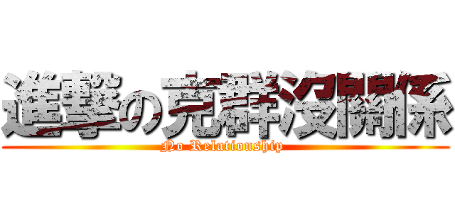 進撃の克群沒關係 (No Relationship )