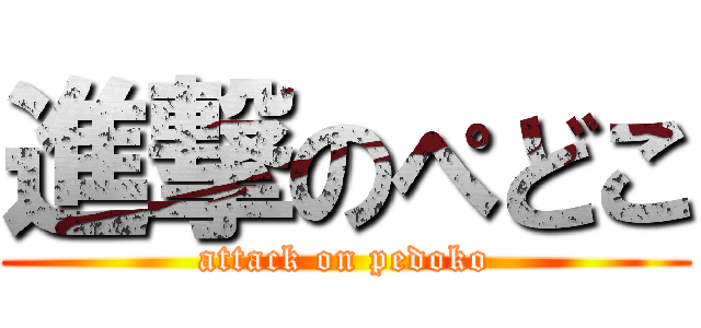 進撃のぺどこ (attack on pedoko)