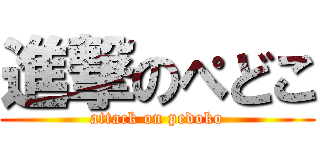 進撃のぺどこ (attack on pedoko)