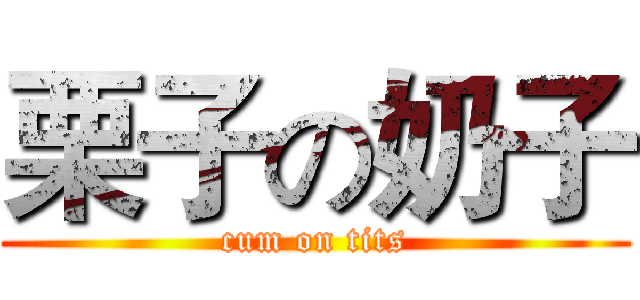 栗子の奶子 (cum on tits)