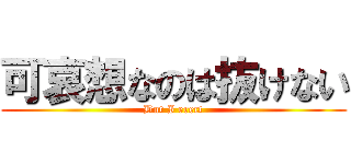 可哀想なのは抜けない (But I erect)