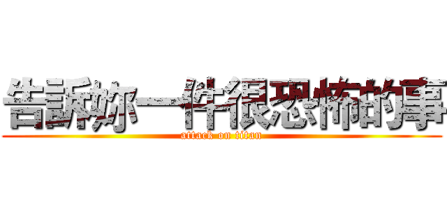 告訴妳一件很恐怖的事 (attack on titan)