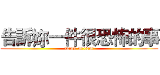告訴妳一件很恐怖的事 (attack on titan)