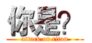 你是？ (attack on titan)