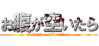 お腹が空いたら (Gohanwo tabeniikou)