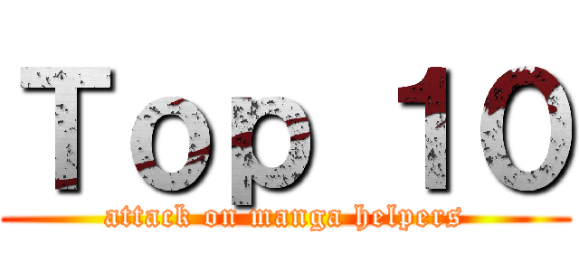 Ｔｏｐ １０ (attack on manga helpers)