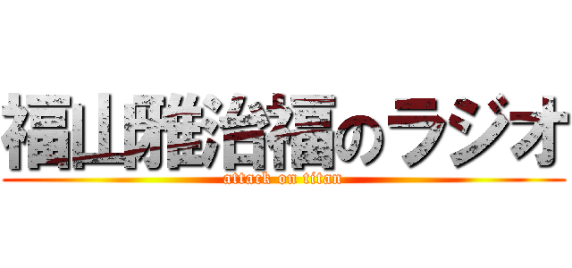 福山雅治福のラジオ (attack on titan)