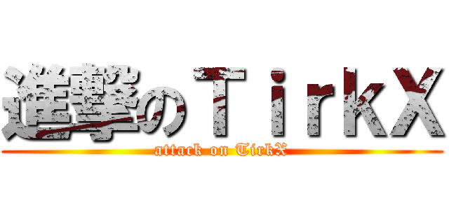 進撃のＴｉｒｋＸ (attack on TirkX)