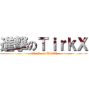 進撃のＴｉｒｋＸ (attack on TirkX)