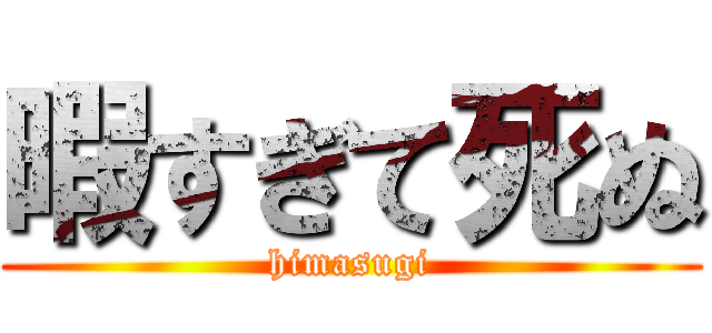 暇すぎて死ぬ (himasugi)
