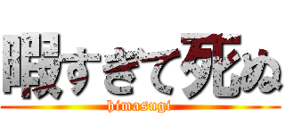 暇すぎて死ぬ (himasugi)