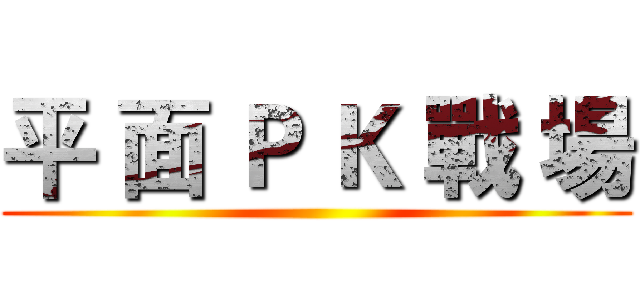 平 面 Ｐ Ｋ 戰 場 ()