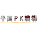平 面 Ｐ Ｋ 戰 場 ()