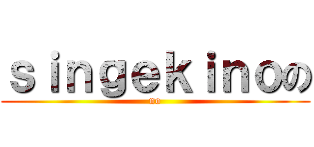 ｓｉｎｇｅｋｉｎｏの (no)
