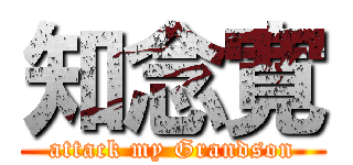 知念寛 (attack my Grandson)