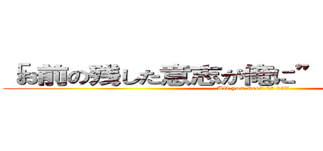 「お前の残した意志が俺に”力”を与える」 (All you need is kill)