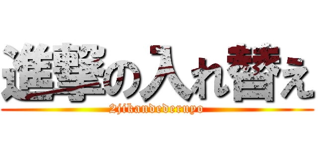 進撃の入れ替え (2jikandederuyo)