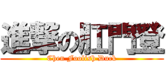進撃の肛門登 (Chen Foolish Duck)