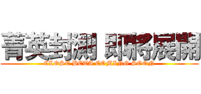 菁英封測 即將展開 (CLOSE BETA COMING SOON)